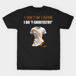 I don't do Fashion, I don't do Fashion, i do T-shirtistry T-Shirt